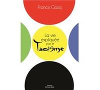 La vie expliquée par le taoïsme Francis Gasq (Auteur)