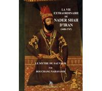 La vie extraordinaire de Nader Shah d'Iran (1688-1747): Le mythe du sauveur