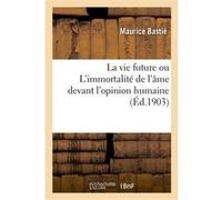 La vie future ou L'immortalité de l'âme devant l'opinion humaine Maurice Bastié (Auteur)