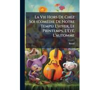 La Vie Hors De Chez Soi (comÃ(c)die De Notre Temps) L'hiver, Le Printemps, L'Ã(c)tÃ(c), L'automme
