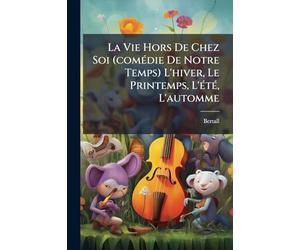 La Vie Hors De Chez Soi (comÃ(c)die De Notre Temps) L'hiver, Le Printemps, L'Ã(c)tÃ(c), L'automme