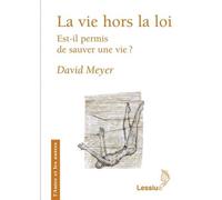 La vie hors la loi Est-il permis de sauver une vie ? - David Meyer - Lessius Eds - broché - Essai