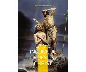 La vie inconnue de Jésus-Christ: le livre interdit sur l'énigme sacrée