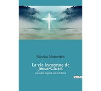 La vie inconnue de Jésus-Christ: un autre regard sur le Christ