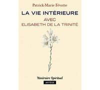 La vie intérieure avec Elisabeth de la Trinité: Itinéraire spirituel