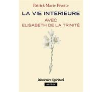 La vie intérieure avec Elisabeth de la Trinité Itinéraire spirituel - Père Patrick-Marie Févotte - Artege - broché - Essai