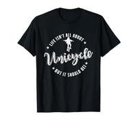 La Vie n'est Pas Seulement Une Question de monocycle, mais Elle devrait l'être T-Shirt