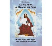 La vie pour la Gloire du Père: Notre Père, mon père, tu es vraiment mon Dieu