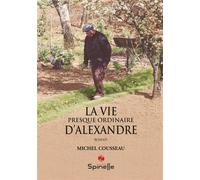 La vie presque ordinaire d’Alexandre - Michel Cousseau - Spinelle Eds - broché - Roman