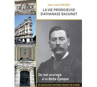 La vie prodigieuse d'Athanase Bassinet: Un constructeur berrichon, sénateur de la Seine, sous la Troisième République. Du bel ouvrage à la Belle Epoque