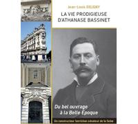 La vie prodigieuse d'Athanase Bassinet Un constructeur berrichon, sénateur de la Seine, sous la Troisième République. Du bel ouvrage à la Belle Epoque - Jean-Louis Deligny - Presses De L'ecole Nationa