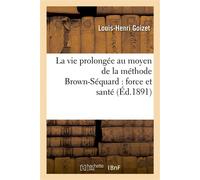 La vie prolongée au moyen de la méthode Brown-Séquard : force et santé - Louis-Henri Goizet - Hachette Bnf - broché - Livre