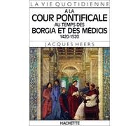 La Vie quotidienne à la cour pontificale au temps des Borgia et des Médicis, 1420-1520