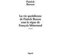 La vie quotidienne de Patrick Besson sous le règne de François Mitterrand Patrick Besson (Auteur)