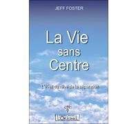 La vie sans centre L'éveil du rêve de la séparation - Jeff Foster - L'originel Charles Antoni - broché - Essai