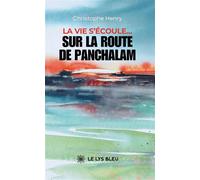 La vie s'écoule... Sur la route de Panchalam - Christophe Henry - Le Lys Bleu - broché - Roman