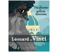 La vie secrète des Grands Hommes – Léonard de Vinci – Larousse