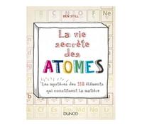 La vie secrète des atomes - Les mystères des 118 éléments qui constituent la matière - Ben Still - Dunod - broché - Essai