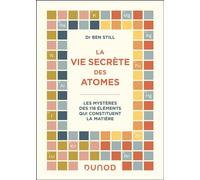 La vie secrète des atomes Les mystères des 118 éléments qui constituent la matière - Ben Still - Dunod - broché - Manuel