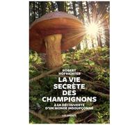 La Vie Secrète Des Champignons - A La Découverte D'un Monde Insoupçonné
