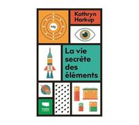 La Vie Secrète Des Éléments - Tout Ce Que Vous Avez Toujours Voulu Savoir En Chimie