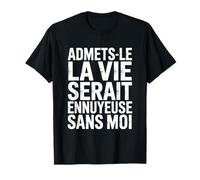La Vie Serait Ennuyeuse sans Moi Cadeau Humour Famille Amis T-Shirt