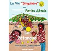 La Vie " Singulière" Des Petits Sétois - Tome 1 : La Pétanque
