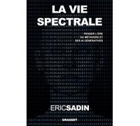 La vie spectrale Penser l'ère du métavers et des IA génératives - Eric Sadin - Grasset - broché - Essai