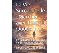 La Vie Surnaturelle : Marcher avec Dieu au Quotidien: Un Guide Pratique pour une Vie Surnaturelle avec Dieu
