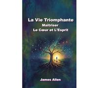 La Vie Triomphante : Maîtriser le Cœur et L'Esprit