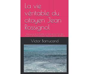 La vie véritable du citoyen Jean Rossignol: Vainqueur de la Bastille et Général en Chef des Armées de la République dans la guerre de Vend