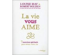 La Vie Vous Aime - 7 Exercices Spirituels Pour Aimer Votre Vie