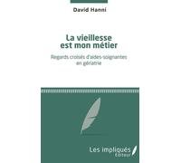La vieillesse est mon métier Regards croisés d'aides-soignantes en gériatrie - David Hanni - Les Impliqués - broché - Récit