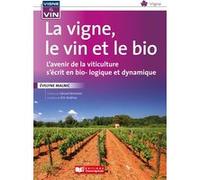 La vigne, le vin, et le bio: L'avenir de la viticulture s'écrit en bio... dynamie