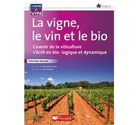 La vigne, le vin, et le bio: L'avenir de la viticulture s'écrit en bio... dynamie