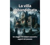 La villa abbandonata: Un viaggio tra misteri nascosti e segreti del passato