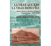 La Ville Aux Iles, La Ville Dans L'île - Basse-Terre Et Pointe-À-Pitre, Guadeloupe, 1650-1820