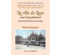 La ville de Laon sous le joug allemand - quarante-neuf mois d'esclavage