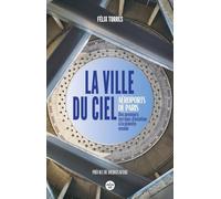 La ville du ciel: Aéroports de Paris, des terrains d'aviation à la planète monde