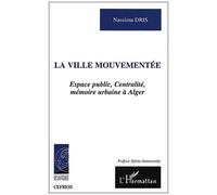 Ville mouvementée Espace public, Centralité, mémoire urbaine à Alger - Nassima Dris - L'harmattan - broché - Etude