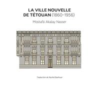 La ville nouvelle de Tétouan (1860-1956): Synthèse de son histoire urbaine et architecturale. Documents écrits, témoignages inédits.