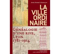 La Ville Ordinaire - Généalogie D'une Rive, Lyon 1781-1914