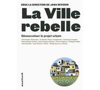 La ville rebelle: Démocratiser le projet urbain