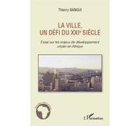 La ville, un défi du XXIe siècle Essai sur les enjeux de développement urbain en Afrique - Thierry Bangui - L'harmattan - broché - Etude