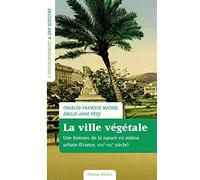 La ville végétale: Une histoire de la nature en milieu urbain (France XVIIe-XXIe siècle)