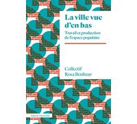 La ville vue d'en bas: Travail et production de l'espace populaire