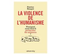La Violence de l'humanisme Pourquoi nous faut-il persécuter les animaux ? - Patrice Rouget - Calmann-Levy - broché - Essai