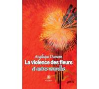 La violence des fleurs et autres nouvelles - Angélique Dumons - Le Lys Bleu - broché - Nouvelles