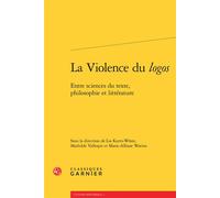 La Violence du logos Entre sciences du texte, philosophie et littérature - Lia Kurts-Woste - Classiques Garnier - broché - Essai