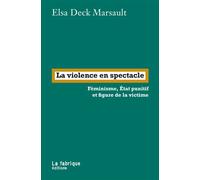 La violence en spectacle Féminisme, État punitif et figure de la victime - Elsa Deck Marsault - La Fabrique Eds - broché - Essai